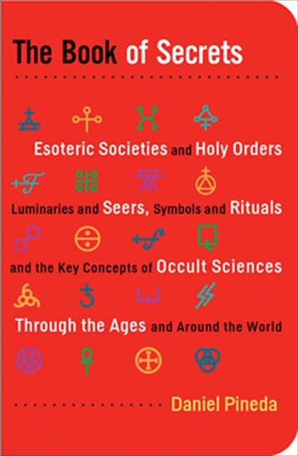 The Book of Secrets: Esoteric Societies and Holy Orders, Luminaries and Seers, Symbols and Rituals, and the Key Concepts of Occult Sciences Through the Ages and Around the World