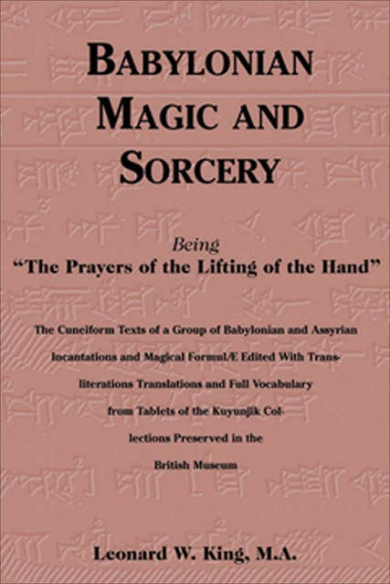 Babylonian Magic and Sorcery: Being "The Prayers of the Lifting of the Hand"