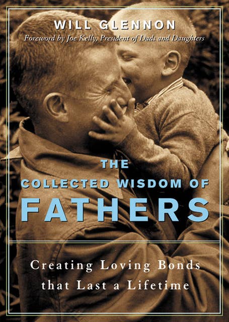 The Collected Wisdom of Fathers: Creating Loving Bonds that Last a Lifetime
