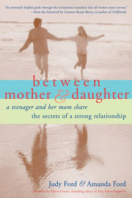 Between Mother & Daughter: A Teenager and Her Mom Share the Secrets of a Strong Relationship