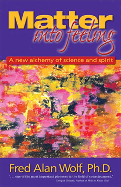 Matter Into Feeling: A New Alchemy of Science and Spirit