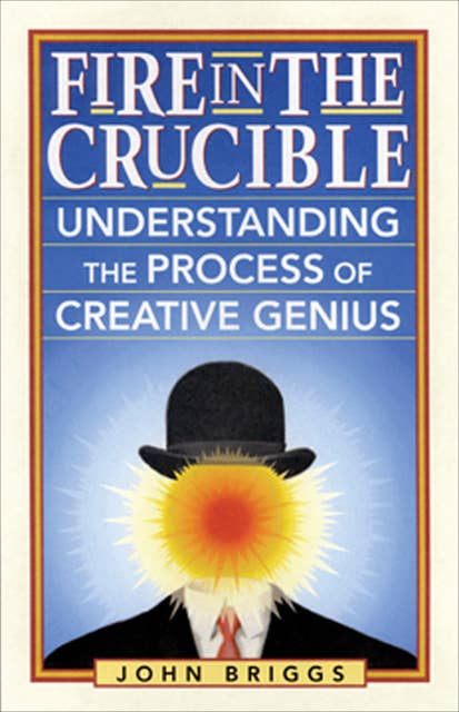 Fire in the Crucible: Understanding the Process of Creative Genius