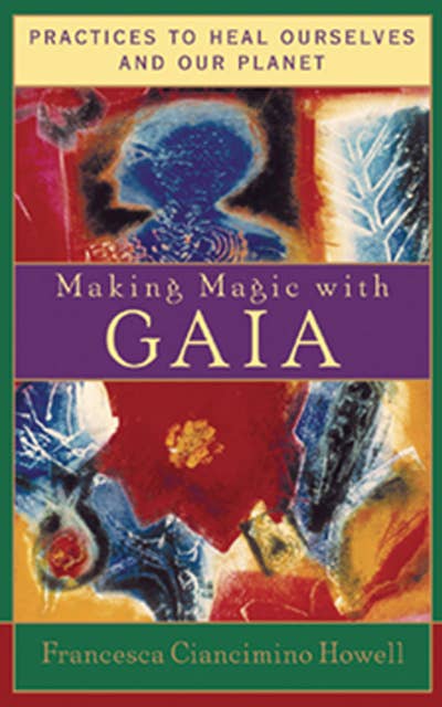 Making Magic with Gaia: Practices to Heal Ourselves and Our Planet