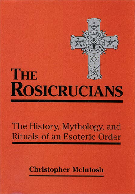 The Rosicrucians: The History, Mythology, and Rituals of an Esoteric Order