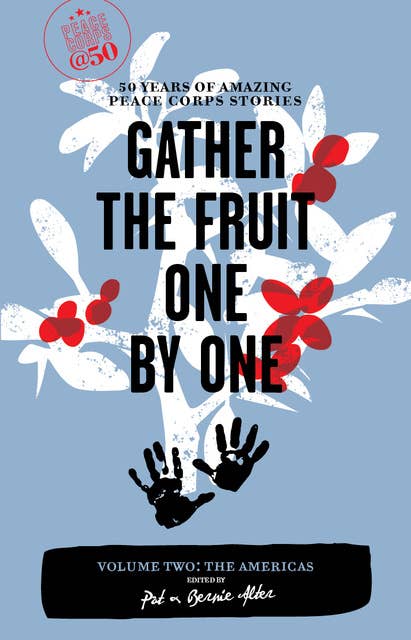 Gather the Fruit One by One: 50 Years of Amazing Peace Corps Stories: Volume Two: The Americas