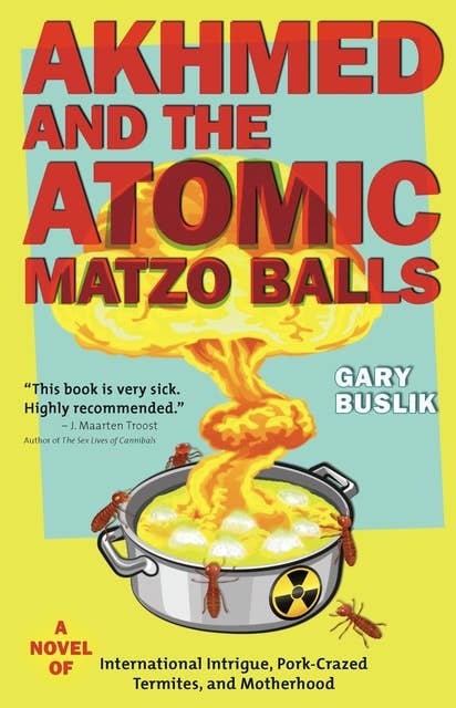 Akhmed and the Atomic Matzo Balls: A Novel of International Intrigue, Pork-Crazed Termites, and Motherhood