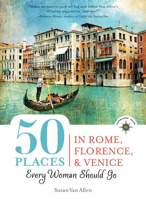 50 Places in Rome, Florence and Venice Every Woman Should Go: Includes Budget Tips, Online Resources, & Golden Days