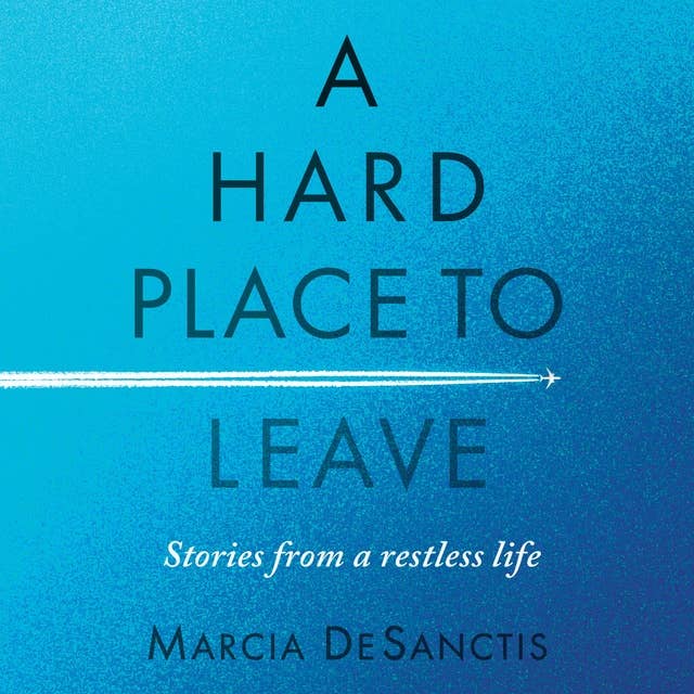 A Hard Place to Leave: Stories from a Restless Life