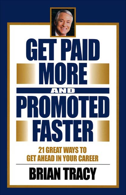 Get Paid More and Promoted Faster: 21 Great Ways to Get Ahead in Your Career