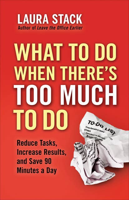 What To Do When There's Too Much To Do: Reduce Tasks, Increase Results, and Save 90 Minutes