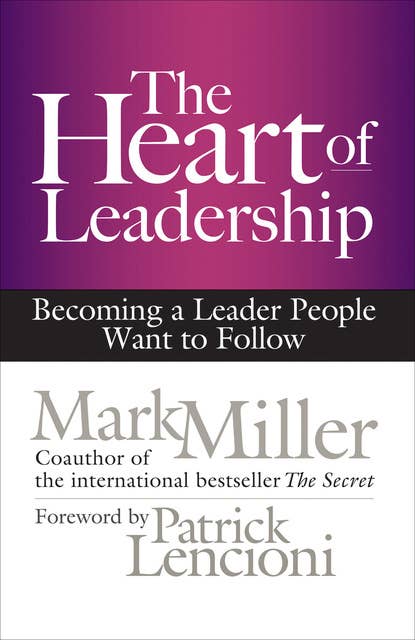 The Heart of Leadership: Becoming a Leader People Want to Follow