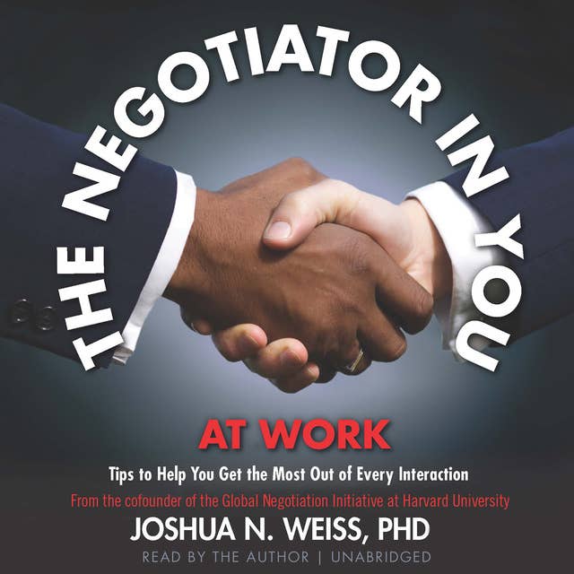 The Negotiator in You: At Work: Tips to Help You Get the Most Out of Every Interaction