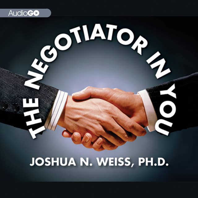 The Negotiator in You: Negotiation Tips to Help You Get the Most out of Every Interaction at Home, Work, and in Life