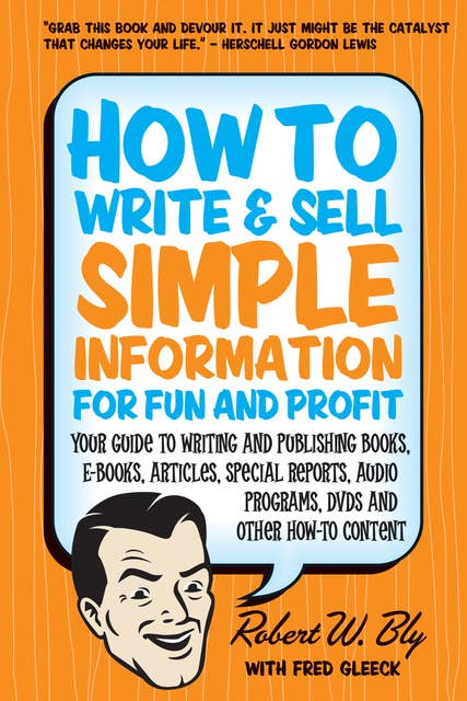 How to Write and Sell Simple Information for Fun and Profit: Your Guide to Writing and Publishing Books, E-Books, Articles, Special Reports, Audio Programs, DVDs, and Other How-To Content