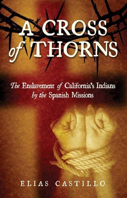 A Cross of Thorns: The Enslavement of California’s Indians by the Spanish Missions