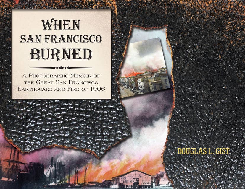 When San Francisco Burned: A Photographic Memoir of the Great San Francisco Earthquake and Fire of 1927