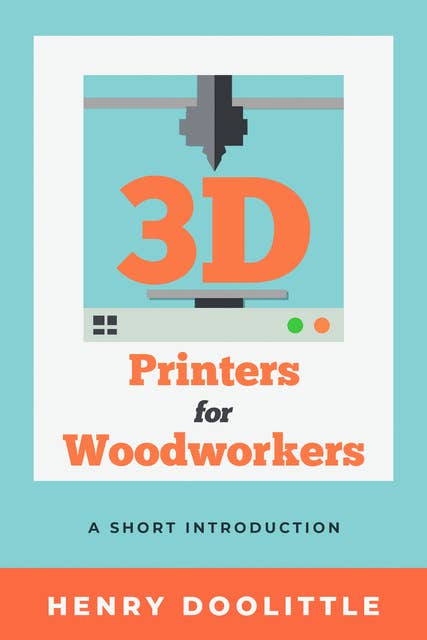 3D Printers for Woodworkers: A Short Introduction