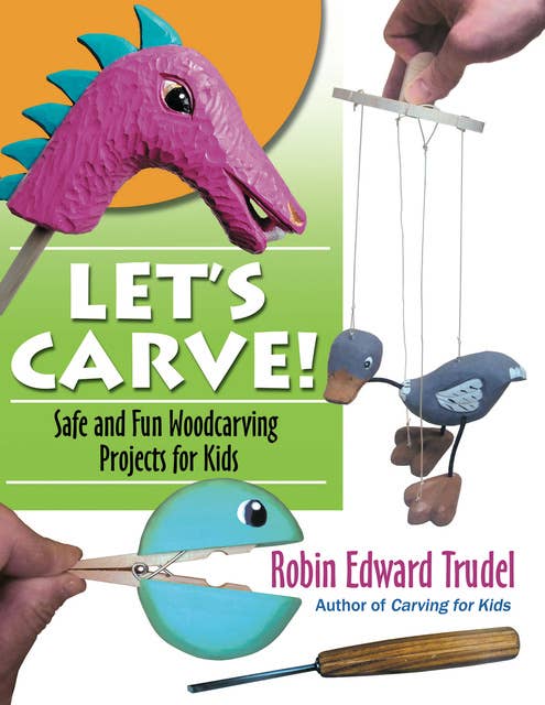 Let’s Carve!: Safe and Fun Woodcarving Projects for Kids