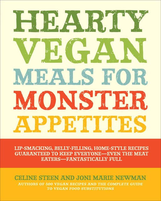 Hearty Vegan Meals for Monster Appetites: Lip-Smacking, Belly-Filling, Home-Style Recipes Guaranteed to Keep Everyone-Even the Meat Eaters-Fan
