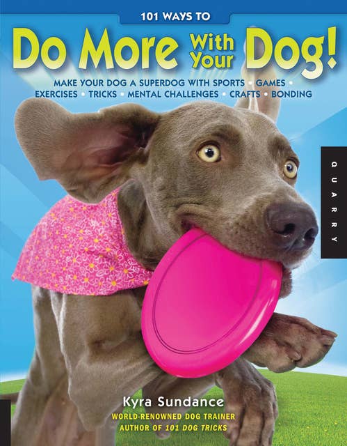101 Ways to Do More with Your Dog: Make Your Dog a Superdog with Sports, Games, Exercises, Tricks, Mental Challenges, Crafts, and Bondi