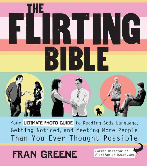 The Flirting Bible: Your Ultimate Photo Guide to Reading Body Language, Getting Noticed, and Meeting More People Than Yo