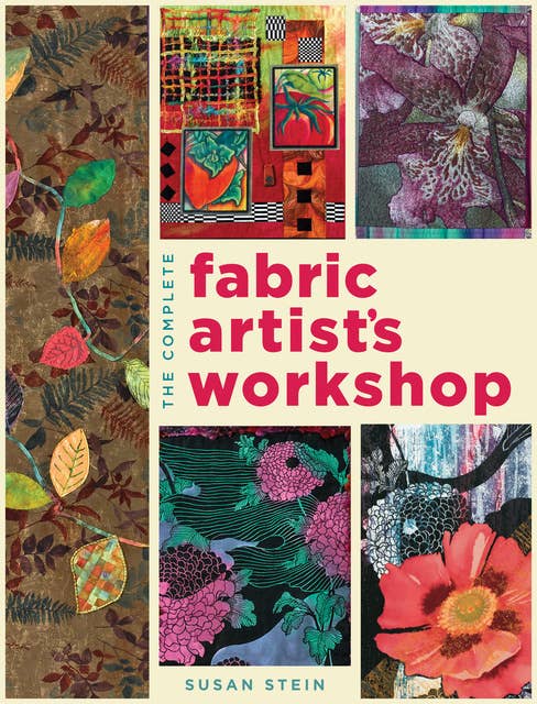 The Complete Fabric Artist's Workshop: Exploring Techniques and Materials for Creating Fashion and Decor Items from Artfully Altered Fabric