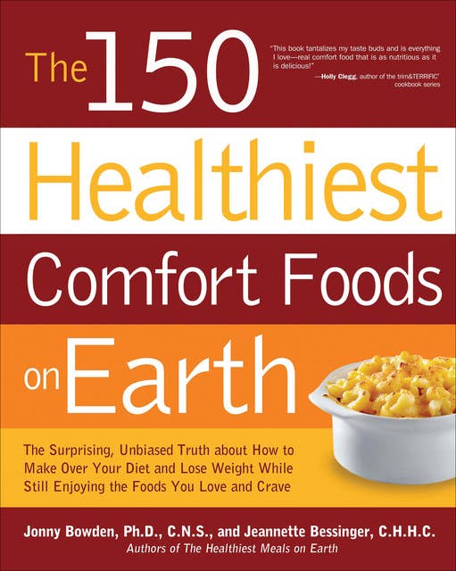 The 150 Healthiest Comfort Foods on Earth: The Surprising, Unbiased Truth About How to Make Over Your Diet and Lose Weight While Still Enjoying