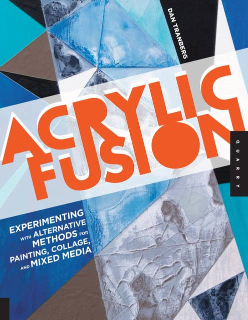 Acrylic Fusion: Experimenting with Alternative Methods for Painting, Collage, and Mixed Media