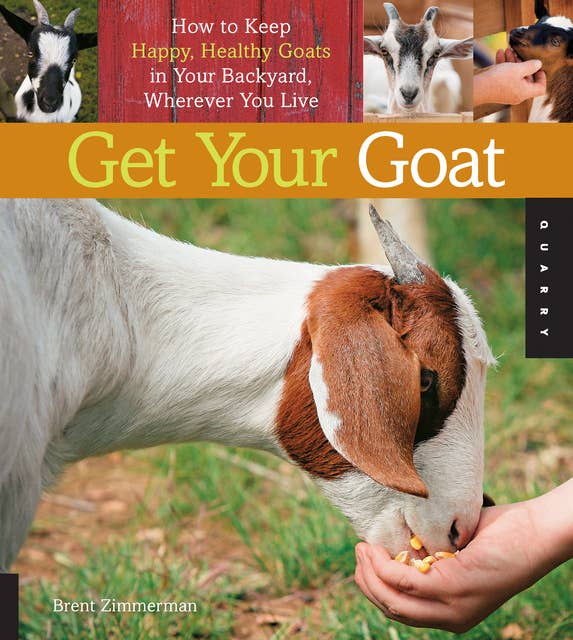 Get Your Goat: How to Keep Happy, Healthy Goats in Your Backyard, Wherever You Live
