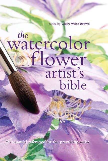 Watercolor Flower Artist's Bible: An Essential Reference for the Practicing Artist