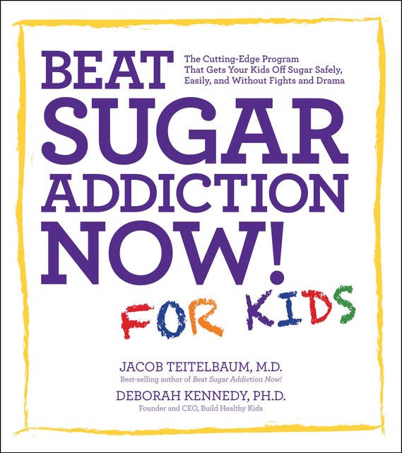 Beat Sugar Addiction Now! for Kids: The Cutting-Edge Program That Gets Kids Off Sugar Safely, Easily, and Without Fights and Drama