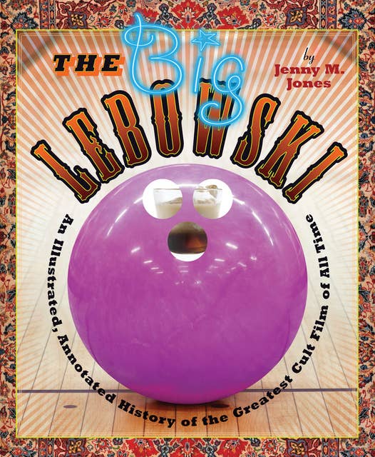 The Big Lebowski: An Illustrated, Annotated History of the Greatest Cult Film of All Time