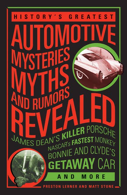 History's Greatest Automotive Mysteries, Myths and Rumors Revealed: James Dean's Killer Porsche, NASCAR's Fastest Monkey, Bonnie and Clyde's Getaway Car, and More