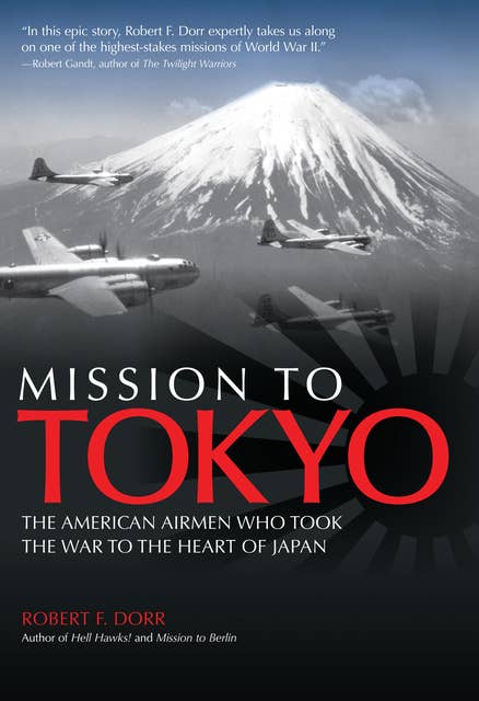 Mission to Tokyo: The American Airmen Who Took the War to the Heart of Japan