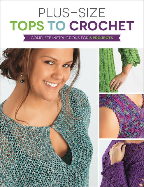 Plus Size Tops to Crochet: Complete Instructions for 6 Projects