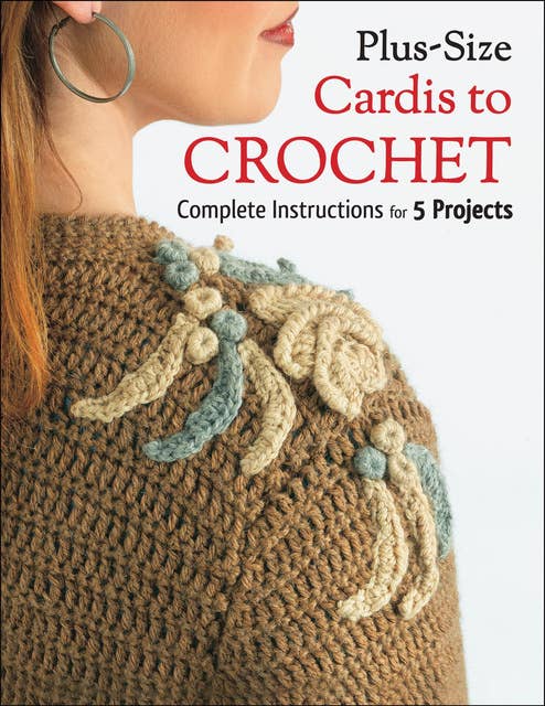 Plus Size Cardis to Crochet: Complete Instructions for 5 Projects
