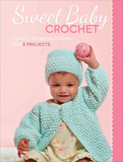 Sweet Baby Crochet: Complete Instructions for 8 Projects