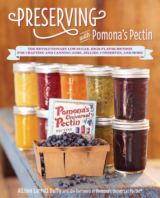 Preserving with Pomona's Pectin: The Revolutionary Low-Sugar, High-Flavor Method for Crafting and Canning Jams, Jellies, Conserves, and More