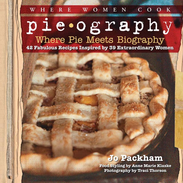 Pieography: Where Pie Meets Biography-42 Fabulous Recipes Inspired by 39 Extraordinary Women