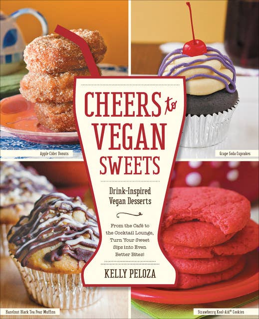 Cheers to Vegan Sweets!: Drink-Inspired Vegan Desserts: From the Cafe to the Cocktail Lounge, Turn Your Sweet Sips Into Even Better Bites!