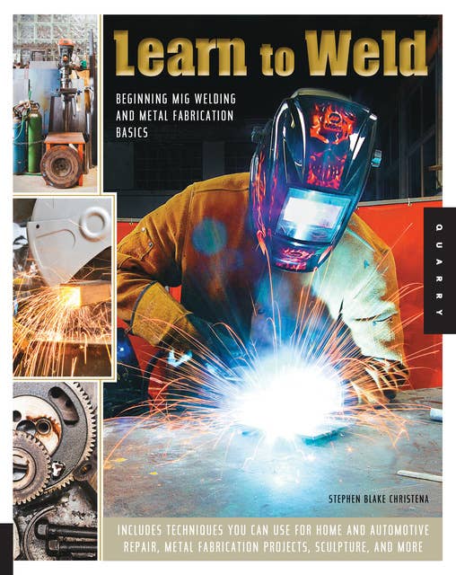 Learn to Weld: Beginning MIG Welding and Metal Fabrication Basics - Includes techniques you can use for home and automotive repair, metal fabrication projects, sculpture, and more