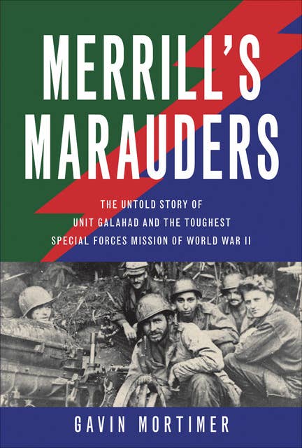 Merrill's Marauders: The Untold Story of Unit Galahad and the Toughest Special Forces Mission of World War II