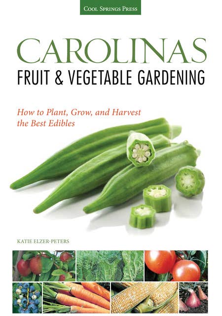 Carolinas Fruit & Vegetable Gardening: How to Plant, Grow, and Harvest the Best Edibles