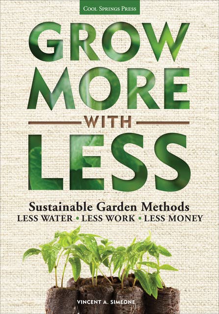 Grow More With Less: Sustainable Garden Methods: Less Water * Less Work * Less Money