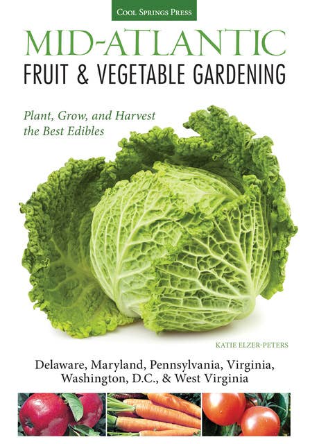 Mid-Atlantic Fruit & Vegetable Gardening: Plant, Grow, and Harvest the Best Edibles - Delaware, Maryland, New Jersey, Pennsylvania, Virginia, Washington, D.C., & West Virginia