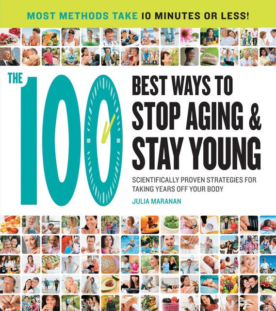 The 100 Best Ways to Stop Aging and Stay Young: Scientifically Proven Strategies for Taking Years Off Your Body