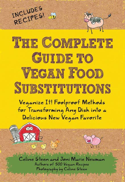 The Complete Guide to Vegan Food Substitutions: Veganize It!  Foolproof Methods for Transforming Any Dish into a Delicious New Vegan Favorite