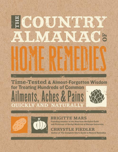The Country Almanac of Home Remedies: Time-Tested & Almost Forgotten Wisdom for Treating Hundreds of Common Ailments, Aches & Pains Quickl