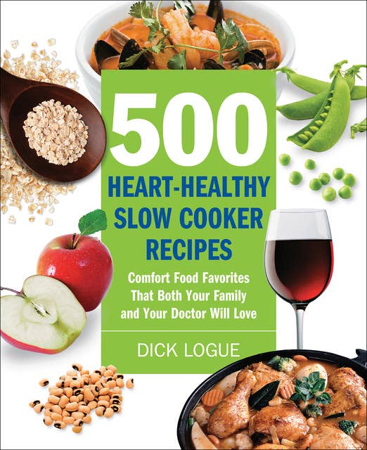 500 Heart-Healthy Slow Cooker Recipes: Comfort Food Favorites That Both Your Family and Your Doctor Will Love