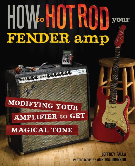 How to Hot Rod Your Fender Amp: Modifying your Amplifier for Magical Tone